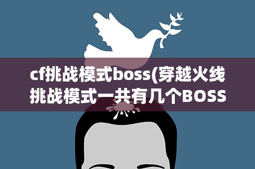 cf挑战模式boss(穿越火线挑战模式一共有几个BOSS,BOSS奖励分别是什么)