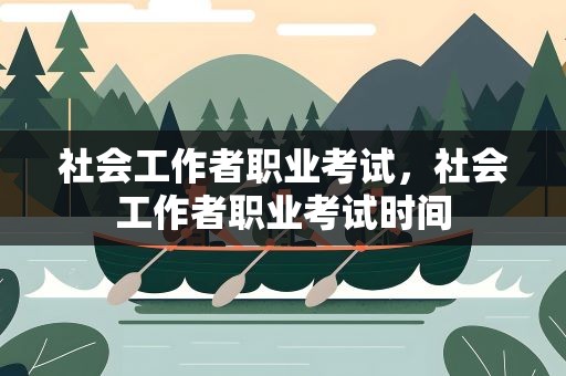 社会工作者职业考试，社会工作者职业考试时间