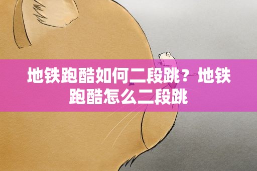 地铁跑酷如何二段跳？地铁跑酷怎么二段跳