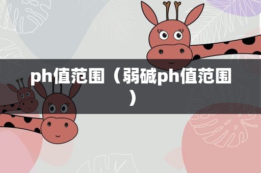 ph值范围（弱碱ph值范围）