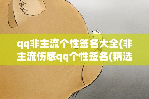 qq非主流个性签名大全(非主流伤感qq个性签名(精选54句))