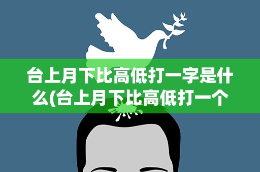台上月下比高低打一字是什么(台上月下比高低打一个字)