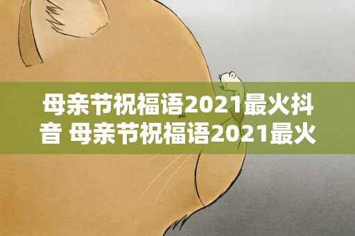 母亲节祝福语2021最火抖音 母亲节祝福语2021最火简短抖音