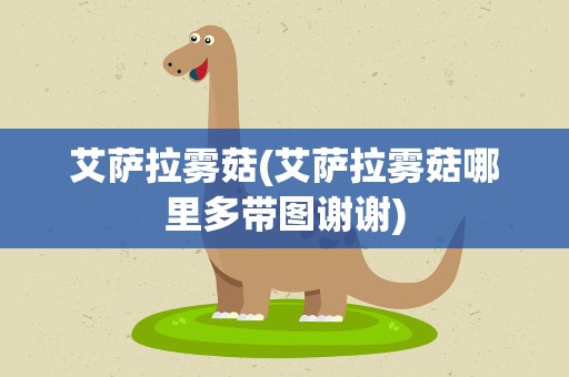 艾萨拉雾菇(艾萨拉雾菇哪里多带图谢谢)