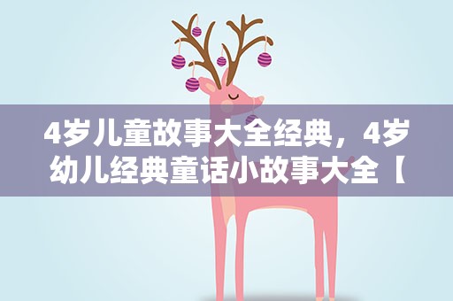 4岁儿童故事大全经典，4岁幼儿经典童话小故事大全【四篇】