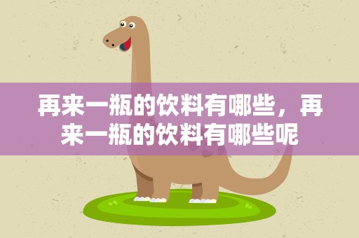 再来一瓶的饮料有哪些，再来一瓶的饮料有哪些呢