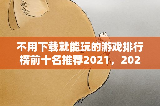 不用下载就能玩的游戏排行榜前十名推荐2021，2021十大耐玩的单机游戏有哪些