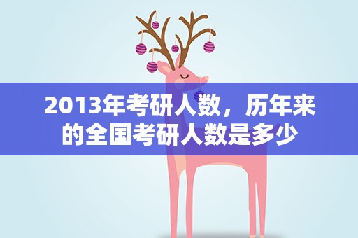 2013年考研人数，历年来的全国考研人数是多少