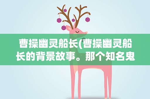 曹操幽灵船长(曹操幽灵船长的背景故事。那个知名鬼故事)