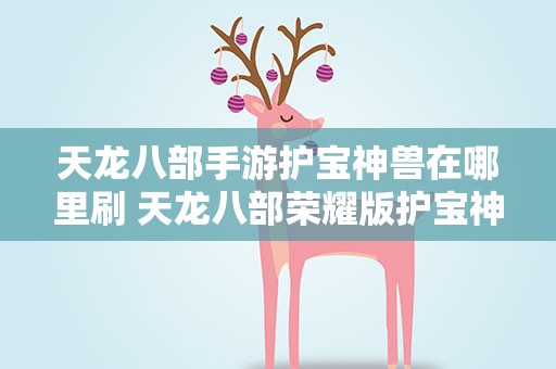 天龙八部手游护宝神兽在哪里刷 天龙八部荣耀版护宝神兽刷新位置