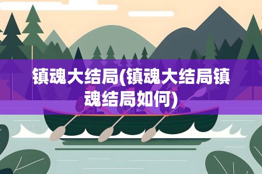 镇魂大结局(镇魂大结局镇魂结局如何)