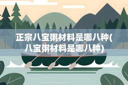 正宗八宝粥材料是哪八种(八宝粥材料是哪八种)