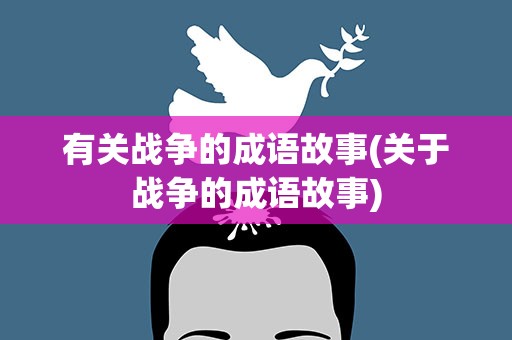 有关战争的成语故事(关于战争的成语故事)
