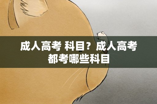 成人高考 科目？成人高考都考哪些科目