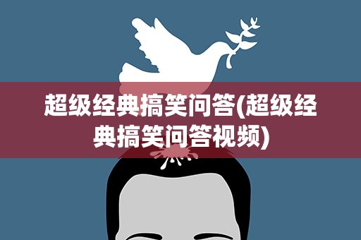 超级经典搞笑问答(超级经典搞笑问答视频)