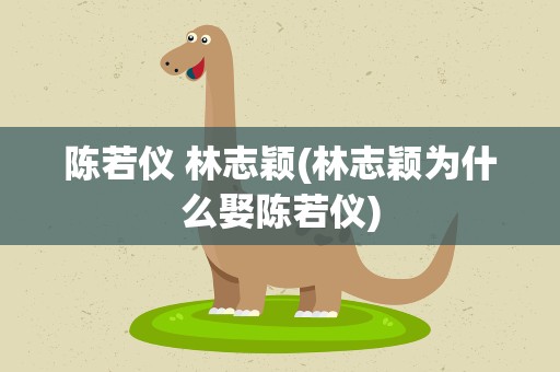 陈若仪 林志颖(林志颖为什么娶陈若仪)