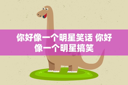 你好像一个明星笑话 你好像一个明星搞笑