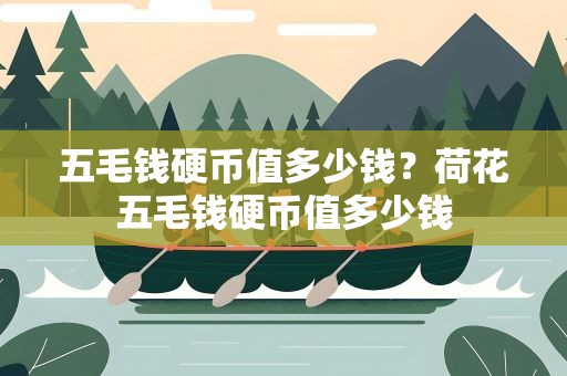 五毛钱硬币值多少钱？荷花五毛钱硬币值多少钱