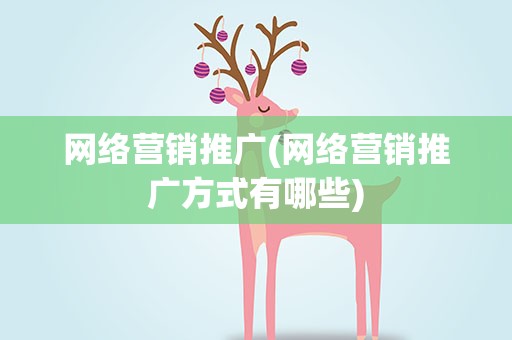 网络营销推广(网络营销推广方式有哪些)