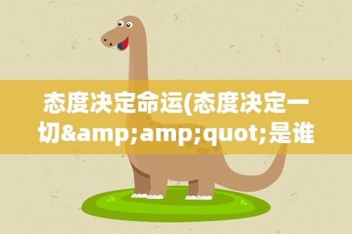 态度决定命运(态度决定一切&amp;quot;是谁说过的名言警句)