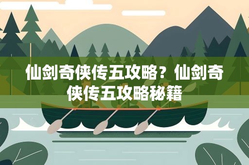 仙剑奇侠传五攻略？仙剑奇侠传五攻略秘籍