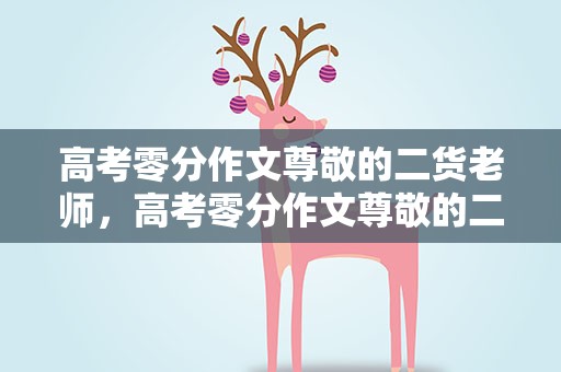 高考零分作文尊敬的二货老师，高考零分作文尊敬的二货老师后续