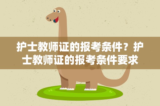 护士教师证的报考条件？护士教师证的报考条件要求