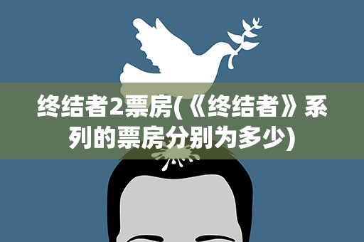终结者2票房(《终结者》系列的票房分别为多少)
