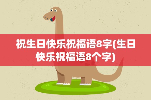 祝生日快乐祝福语8字(生日快乐祝福语8个字)