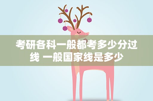 考研各科一般都考多少分过线 一般国家线是多少