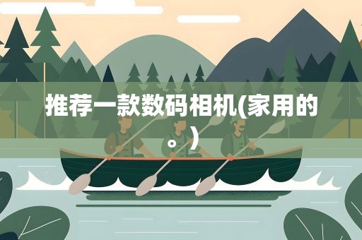 推荐一款数码相机(家用的。)