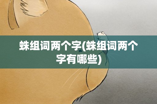 蛛组词两个字(蛛组词两个字有哪些)