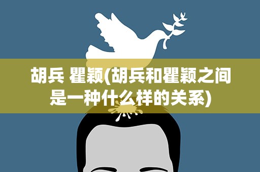 胡兵 瞿颖(胡兵和瞿颖之间是一种什么样的关系)