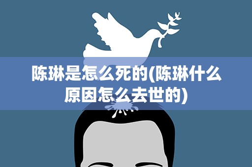 陈琳是怎么死的(陈琳什么原因怎么去世的)