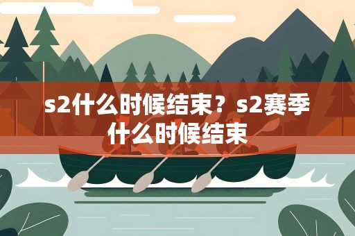 s2什么时候结束？s2赛季什么时候结束