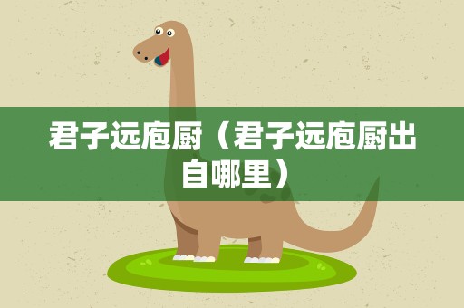 君子远庖厨（君子远庖厨出自哪里）