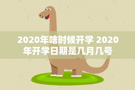 2020年啥时候开学 2020年开学日期是几月几号