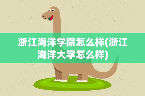 浙江海洋学院怎么样(浙江海洋大学怎么样)