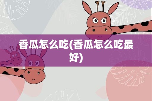 香瓜怎么吃(香瓜怎么吃最好)