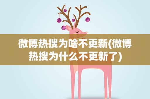 微博热搜为啥不更新(微博热搜为什么不更新了)