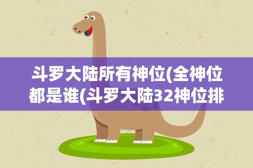 斗罗大陆所有神位(全神位都是谁(斗罗大陆32神位排名))