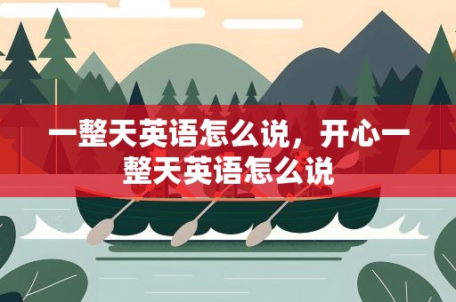 一整天英语怎么说，开心一整天英语怎么说