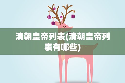 清朝皇帝列表(清朝皇帝列表有哪些)