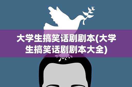 大学生搞笑话剧剧本(大学生搞笑话剧剧本大全)