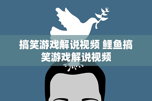 搞笑游戏解说视频 鲤鱼搞笑游戏解说视频