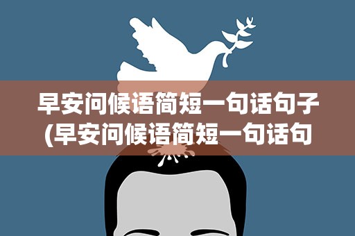 早安问候语简短一句话句子(早安问候语简短一句话句子图片)