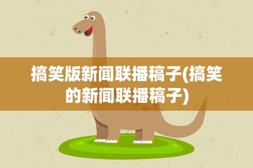 搞笑版新闻联播稿子(搞笑的新闻联播稿子)