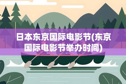 日本东京国际电影节(东京国际电影节举办时间)