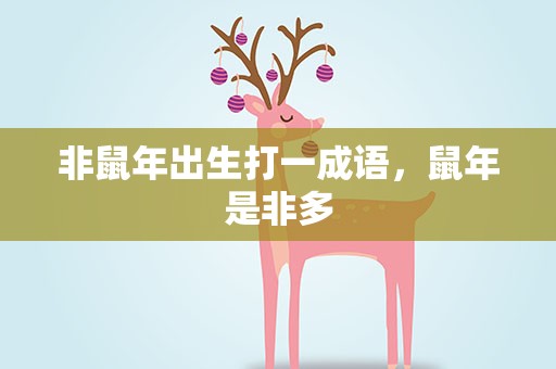 非鼠年出生打一成语，鼠年是非多