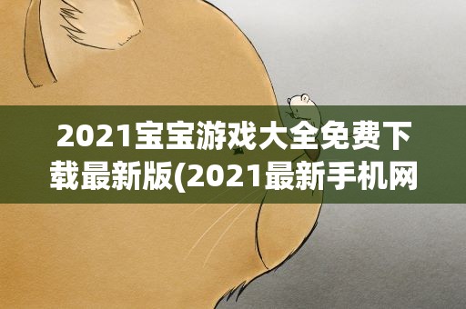 2021宝宝游戏大全免费下载最新版(2021最新手机网络游戏)